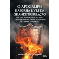 O apocalipse e a igreja livre da grande tribulação: uma análise detalhada do livro com 27 provas bíblicas da igreja livre da grande tribulação