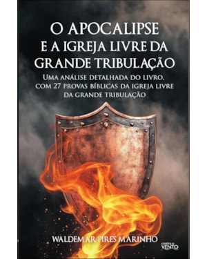O apocalipse e a igreja livre da grande tribulação: uma análise detalhada do livro com 27 provas bíblicas da igreja livre da grande tribulação