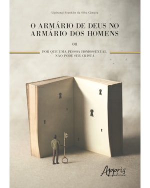 O ARMÁRIO DE DEUS NO ARMÁRIO DOS HOMENS OU POR QUE UMA PESSOA HOMOSSEXUAL NÃO PODE SER CRISTÃ