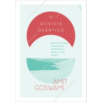 O ATIVISTA QUÂNTICO: PRINCÍPIOS DA FÍSICA QUÂNTICA PARA MUDAR O MUNDO E A NÓS MESMOS