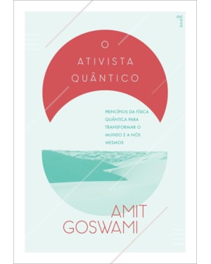 O ATIVISTA QUÂNTICO: PRINCÍPIOS DA FÍSICA QUÂNTICA PARA MUDAR O MUNDO E A NÓS MESMOS