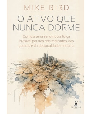 O Ativo que Nunca Dorme: Como a terra se tornou a força invisível por trás dos mercados, das guerras e da desigualdade moderna