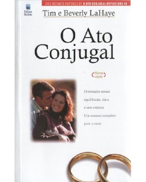 O ATO CONJUGAL: ORIENTAÇÃO SEXUAL EQUILIBRADA, CLARA E SEM RODEIOS. UM MANUAL COMPLETO PARA O CASAL.