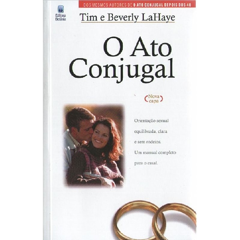 O ATO CONJUGAL: ORIENTAÇÃO SEXUAL EQUILIBRADA, CLARA E SEM RODEIOS. UM MANUAL COMPLETO PARA O CASAL.