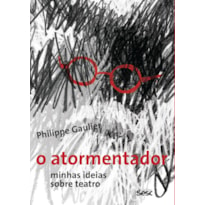 O ATORMENTADOR: MINHAS IDEIAS SOBRE TEATRO