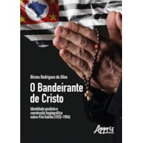 O BANDEIRANTE DE CRISTO IDENTIDADE PAULISTA E CONSTRUÇÃO HAGIOGRÁFICA SOBRE FREI GALVÃO (1922-1954)