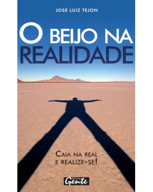 O BEIJO NA REALIDADE: CAIA NA REAL: ABRACE A SUA VERDADE E CONQUISTE O MUNDO