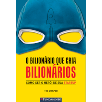 O BILIONÁRIO QUE CRIA BILIONÁRIOS - COMO SER O HERÓI DE SUA STARTUP