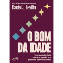 O BOM DA IDADE: UM NEUROCIENTISTA EXAMINA O PODER E O POTENCIAL DE NOSSAS VIDAS