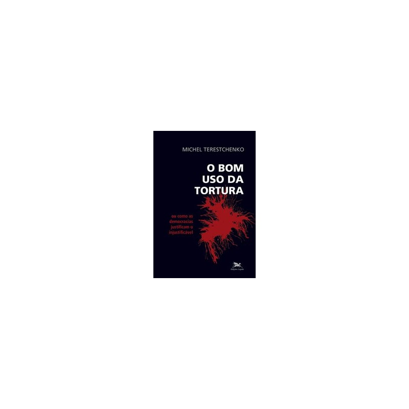 O BOM USO DA TORTURA - OU COMO AS DEMOCRACIAS JUSTIFICAM O INJUSTIFICÁVEL