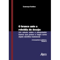 O BRANCO ANTE A REBELDIA DO DESEJO: UM ESTUDO SOBRE O PESQUISADOR BRANCO QUE POSSUI O NEGRO COMO OBJETO CIENTÍFICO TRADICIONAL: A BRANQUITUDE ACADÊMICA: VOLUME 2