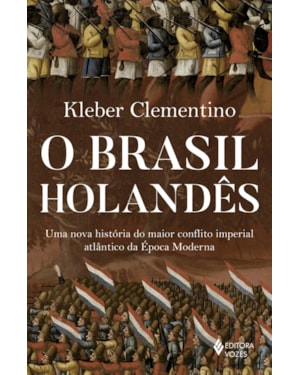 O BRASIL HOLANDÊS: UMA NOVA HISTÓRIA DO MAIOR CONFLITO IMPERIAL ATLÂNTICO DA ÉPOCA MODERNA