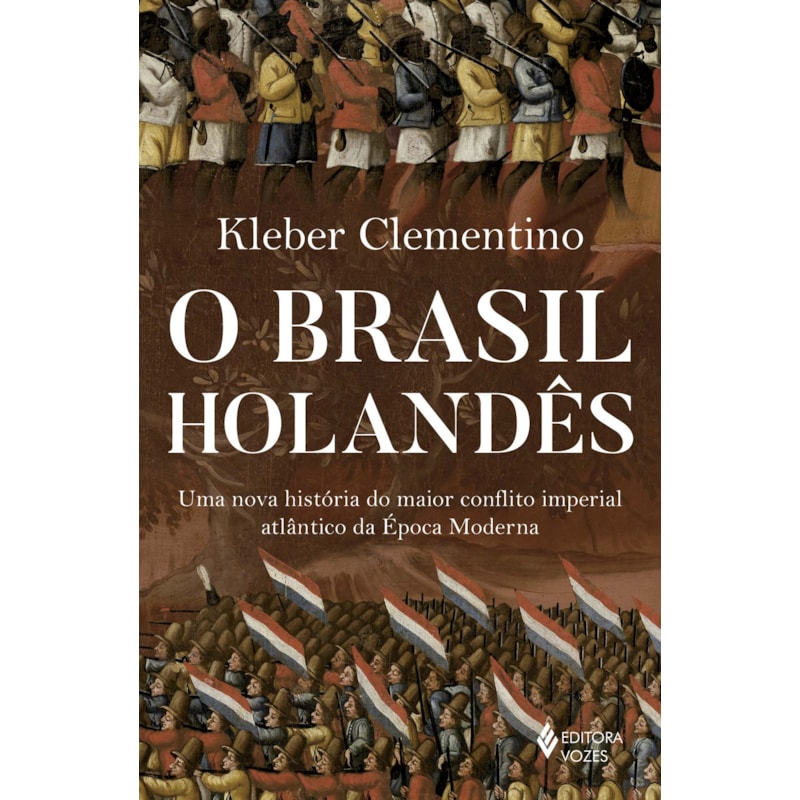 O BRASIL HOLANDÊS: UMA NOVA HISTÓRIA DO MAIOR CONFLITO IMPERIAL ATLÂNTICO DA ÉPOCA MODERNA