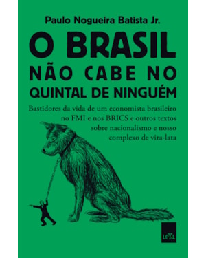 O BRASIL NÃO CABE NO QUINTAL DE NINGUÉM - BASTIDORES DA VIDA DE UM ECONOMISTA BRASILEIRO NO FMI E NOS BRICS E OUTROS TEXTOS SOBRE NACIONALISMO E NOSSO COMPLEXO DE VIRA-LATA