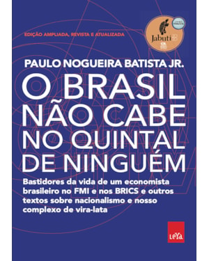 O BRASIL NÃO CABE NO QUINTAL DE NINGUÉM - EDIÇÃO AMPLIADA, REVISTA E A ATUALIZADA: BASTIDORES DA VIDA DE UM ECONOMISTA BRASILEIRO NO FMI E NOS BRICS E OUTROS TEXTOS SOBRE NACIONALISMO E NOSSO COMPLEXO DE VIRA-LATA