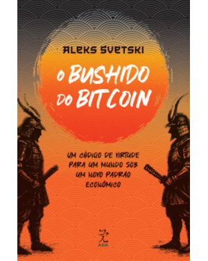 O BUSHIDO DO BITCOIN: UM CÓDIGO DE VIRTUDE PARA UM MUNDO SOB UM NOVO PADRÃO ECONÔMICO