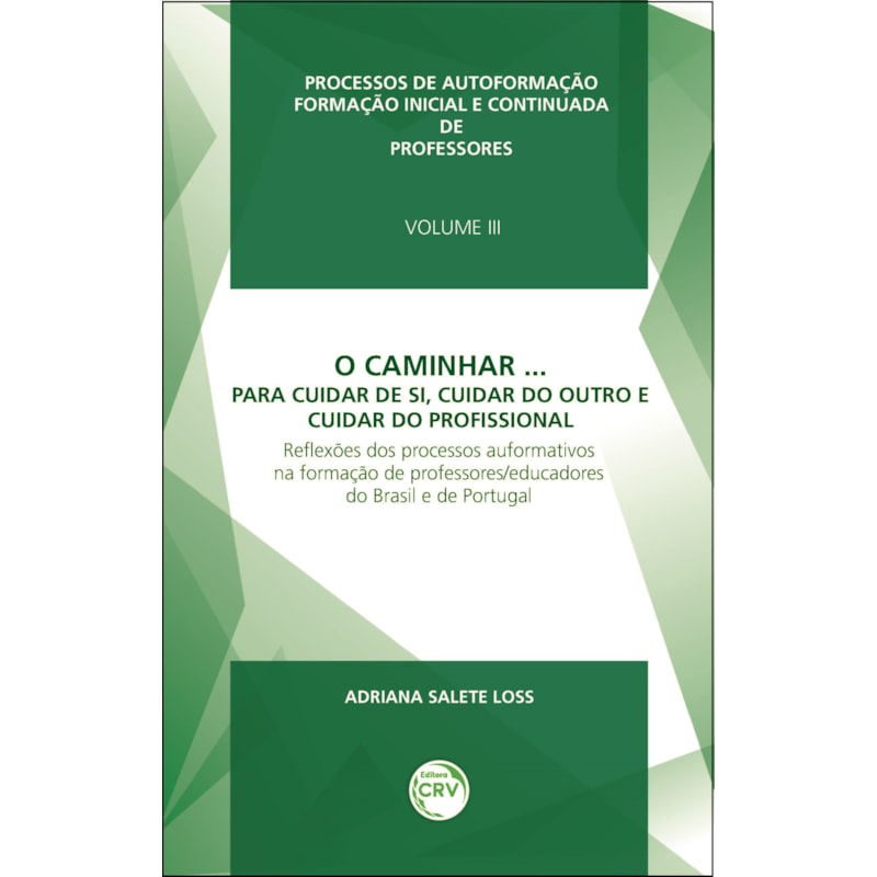 O CAMINHAR... PARA CUIDAR DE SI, CUIDAR DO OUTRO E CUIDAR DO PROFISSIONAL REFLEXÕES DOS PROCESSOS AUFORMATIVOS NA FORMAÇÃO DE PROFESSORES/EDUCADORES DO BRASIL E DE PORTUGAL VOLUME 3