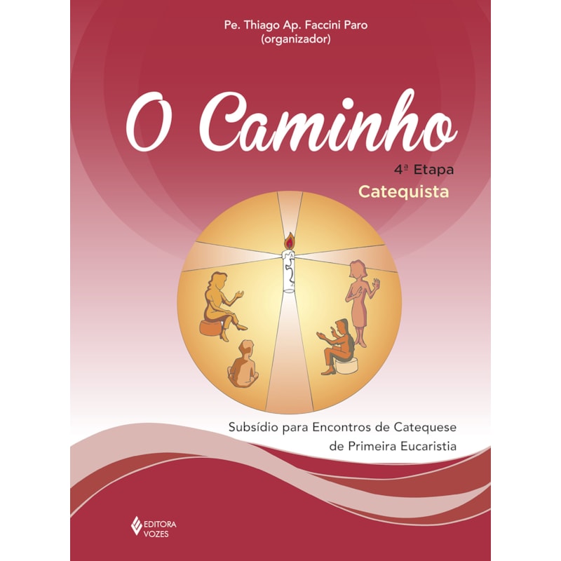 O CAMINHO - 4ª ETAPA - CATEQUISTA: SUBSÍDIO PARA ENCONTROS DE CATEQUESE DE PRIMEIRA EUCARISTIA