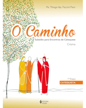 O CAMINHO - CRISMA 1A. ETAPA CATEQUISTA: SUBSÍDIO PARA ENCONTROS DE CATEQUESE
