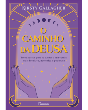 O CAMINHO DA DEUSA: TREZE PASSOS PARA SE TORNAR A SUA VERSÃO MAIS INTUITIVA, AUTÊNTICA E PODEROSA