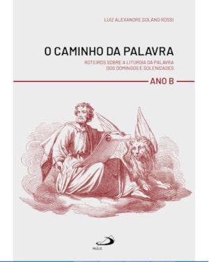 O Caminho da Palavra - Roteiros sobre a Liturgia da Palavra dos Domingo e Solenidades - Ano B