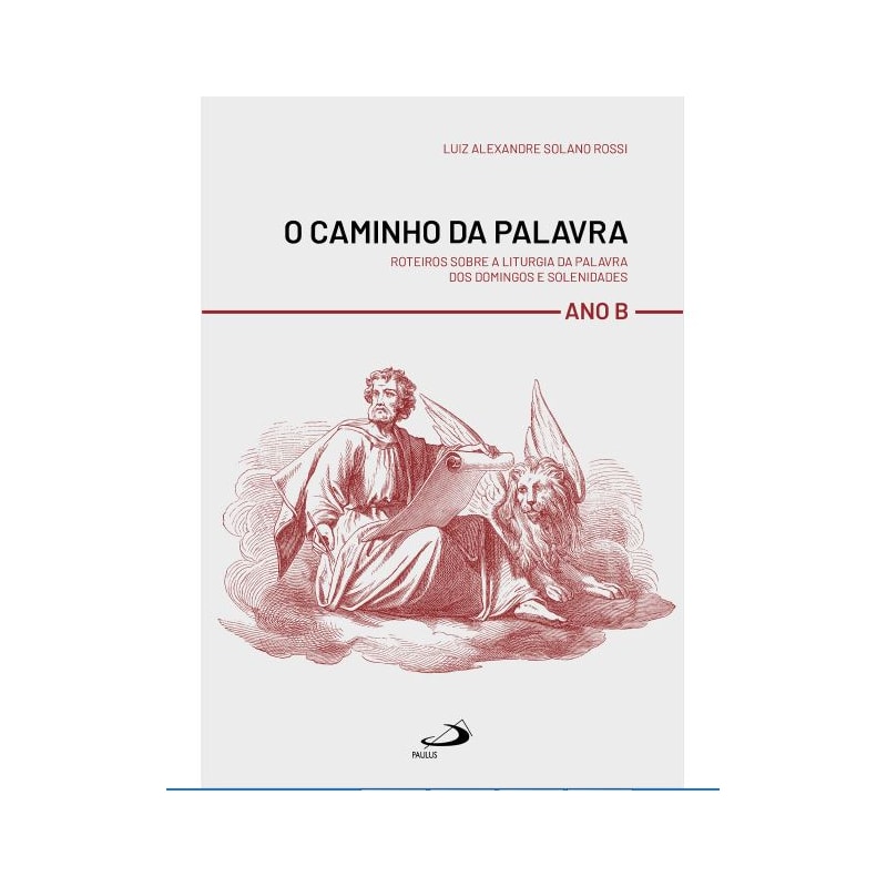 O CAMINHO DA PALAVRA - ROTEIROS SOBRE A LITURGIA DA PALAVRA DOS DOMINGO E SOLENIDADES - ANO B
