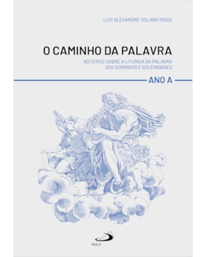 O caminho da palavra: Roteiros sobre a liturgia da palavra dos domingos e solenidades - Ano A