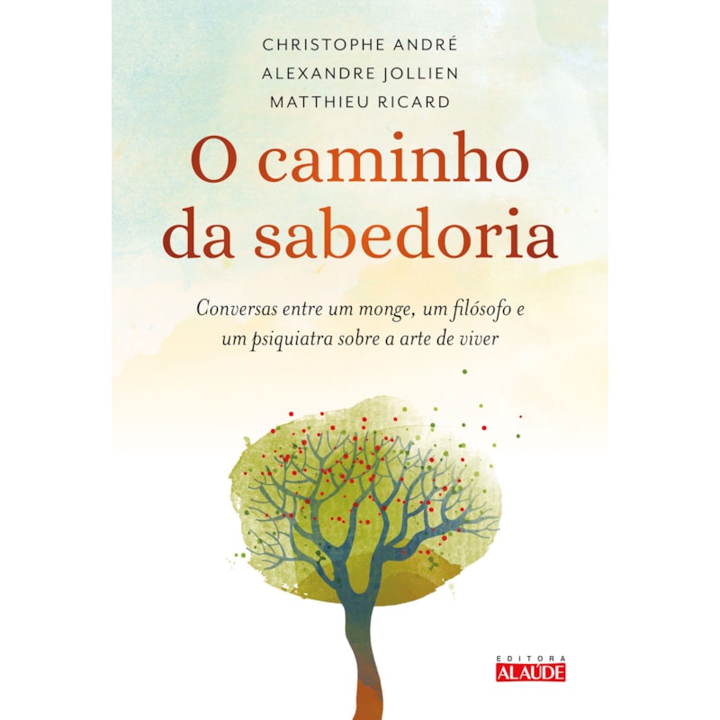 O caminho da sabedoria: conversas entre um monge, um filósofo e um psiquiatra sobre a arte de viver