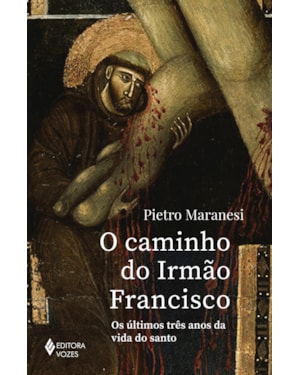 O CAMINHO DO IRMÃO FRANCISCO: OS ÚLTIMOS TRÊS ANOS DA VIDA DO SANTO