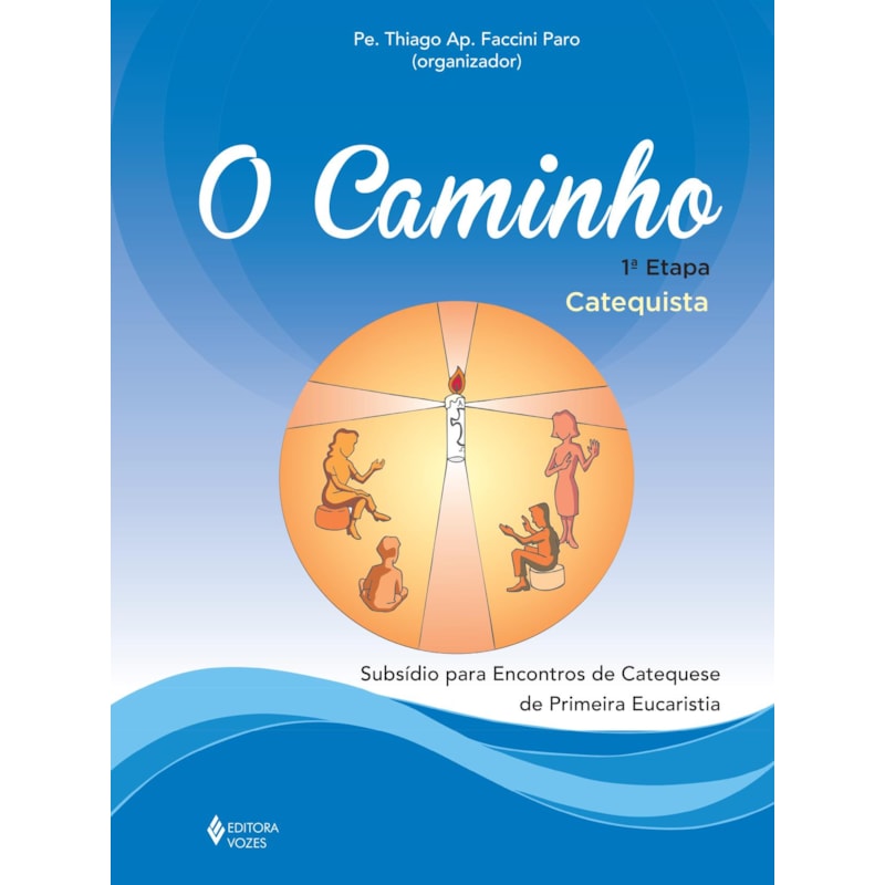 O CAMINHO - EUCARISTIA 1A. ETAPA CATEQUISTA: SUBSÍDIO PARA ENCONTROS DE CATEQUESE DE PRIMEIRA EUCARISTIA