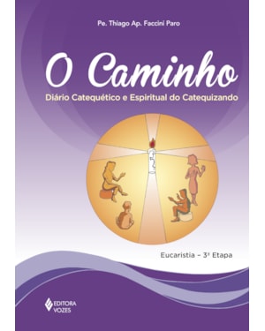 O CAMINHO - EUCARISTIA 3A. ETAPA CATEQUIZANDO: DIÁRIO CATEQUÉTICO E ESPIRITUAL DO CATEQUIZANDO
