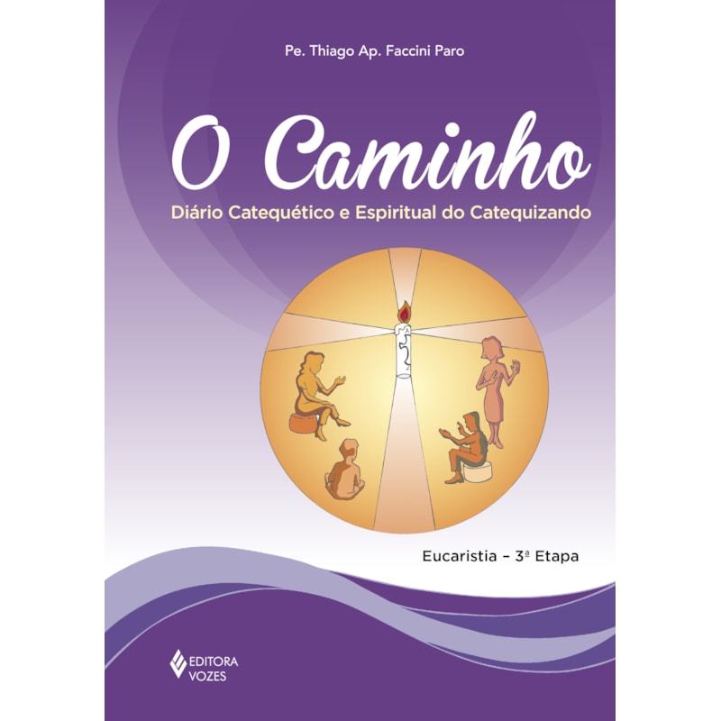 O CAMINHO - EUCARISTIA 3A. ETAPA CATEQUIZANDO: DIÁRIO CATEQUÉTICO E ESPIRITUAL DO CATEQUIZANDO