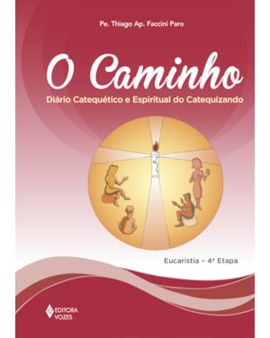 O CAMINHO - EUCARISTIA 4A. ETAPA CATEQUIZANDO: DIÁRIO CATEQUÉTICO E ESPIRITUAL DO CATEQUIZANDO