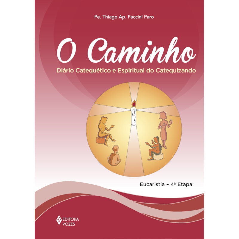 O CAMINHO - EUCARISTIA 4A. ETAPA CATEQUIZANDO: DIÁRIO CATEQUÉTICO E ESPIRITUAL DO CATEQUIZANDO