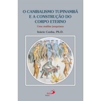 O canibalismo Tupinambá e a construção do corpo eterno: Uma análise junguiana