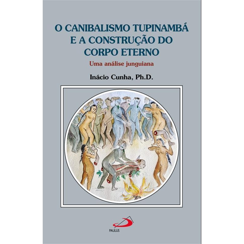 O canibalismo Tupinambá e a construção do corpo eterno: Uma análise junguiana