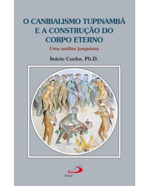 O canibalismo Tupinambá e a construção do corpo eterno: Uma análise junguiana