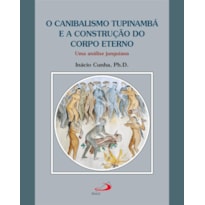 O canibalismo Tupinambá e a construção do corpo eterno: Uma análise junguiana