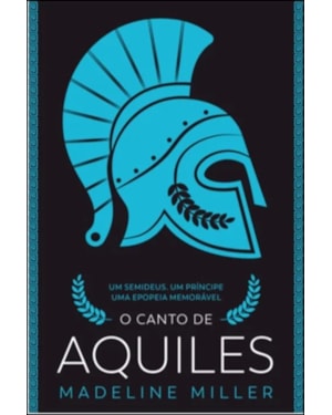 O canto de Aquiles: um semideus, um príncipe, uma epopeia memorável