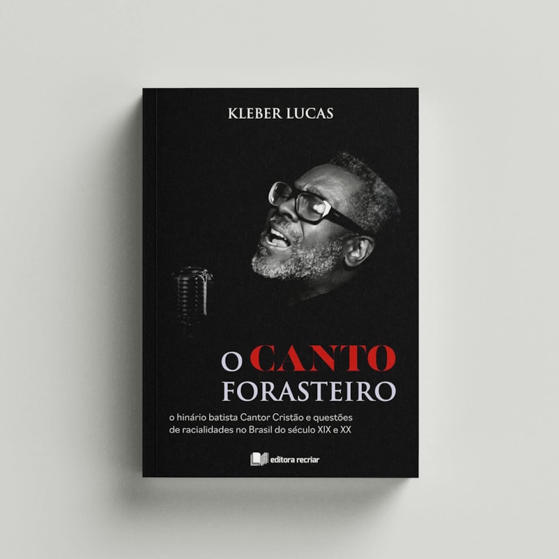 O CANTO FORASTEIRO - O HINÁRIO BATISTA CANTOR CRISTÃO E QUESTÕES DE RACIALIDADES NO BRASIL DO SÉCULO XIX E XX
