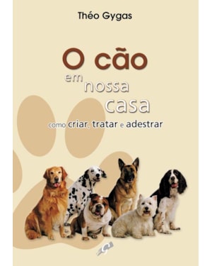 O cão em nossa casa - como criar, tratar e adestrar