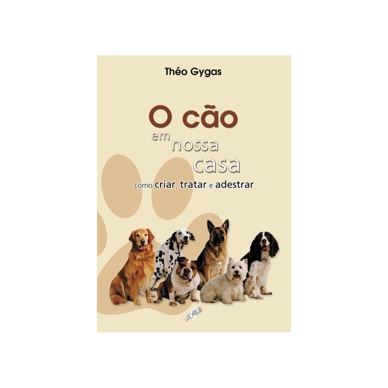 O CÃO EM NOSSA CASA - COMO CRIAR, TRATAR E ADESTRAR
