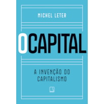 O CAPITAL: A INVENÇÃO DO CAPITALISMO
