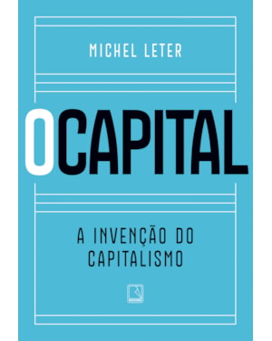 O CAPITAL: A INVENÇÃO DO CAPITALISMO