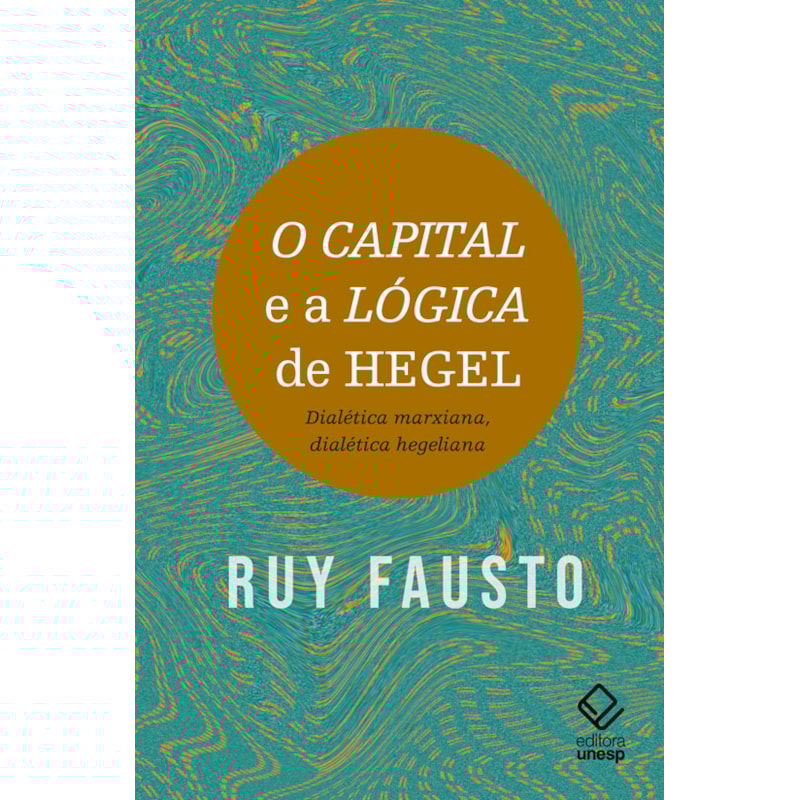 O CAPITAL E A LÓGICA DE HEGEL - DIALÉTICA MARXIANA, DIALÉTICA HEGELIANA