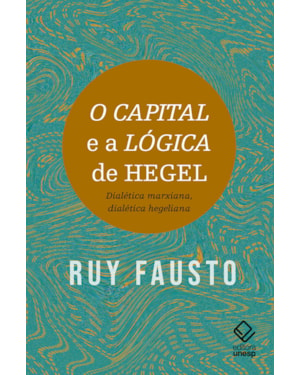 O CAPITAL E A LÓGICA DE HEGEL: DIALÉTICA MARXIANA, DIALÉTICA HEGELIANA