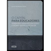 O CAPITAL PARA EDUCADORES OU APRENDER E ENSINAR COM GOSTO A TEORIA CIENTÍFICA DO VALOR