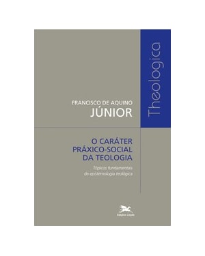 O CARÁTER PRÁXICO-SOCIAL DA TEOLOGIA - TÓPICOS FUNDAMENTAIS DE EPISTEMOLOGIA TEOLÓGICA