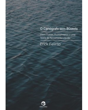 O CARTÓGRAFO SEM BÚSSOLA - VILÉM FLUSSER, PROLEGÔMENOS A UMA TEORIA DO PENSAMENTO LÍQUIDO