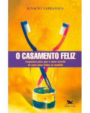 O CASAMENTO FELIZ: RESPOSTAS PARA QUE O AMOR ACORDE DE CARA NOVA TODAS AS MANHÃS